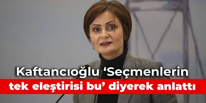 Kaftancıoğlu, seçmenlerin CHP'ye eleştirisini anlattı