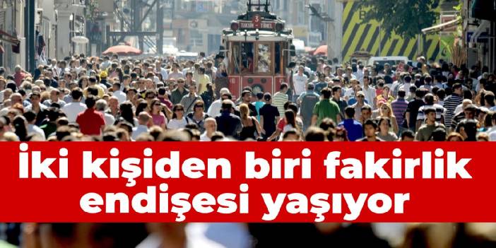 İki kişiden biri fakirlik endişesi yaşıyor