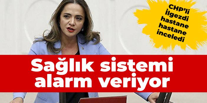 Sağlık sistemi alarm veriyor! CHP'li İlgezdi hastane hastane inceledi