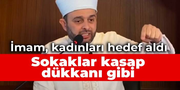 İmam, kadınları hedef aldı: Sokaklar kasap dükkanı gibi