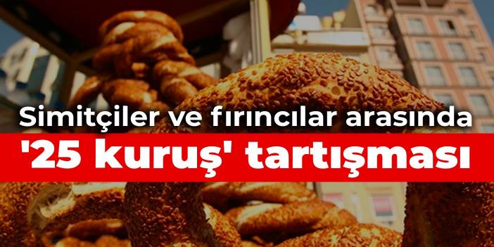 Simitçiler ve fırıncılar arasında '25 kuruş' tartışması