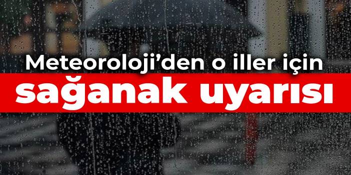 Meteoroloji’den o iller için sağanak uyarısı