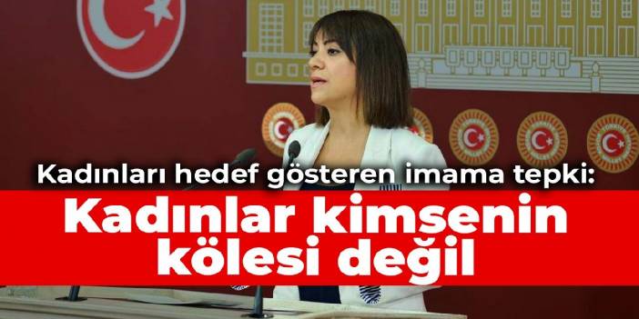 Kadınları hedef gösteren imama tepki: Kadınlar kimsenin evine bağlayabileceği kölesi değil