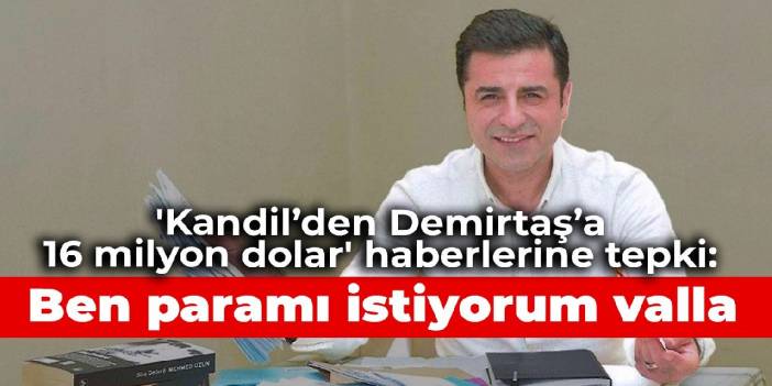 'Kandil’den Demirtaş’a 16 milyon dolar' haberlerine tepki: Ben paramı istiyorum valla