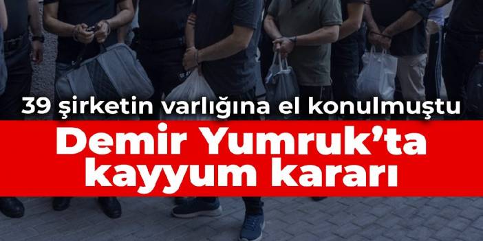 Demir Yumruk'ta 39 şirketin varlığına el koyma kararı kaldırıldı