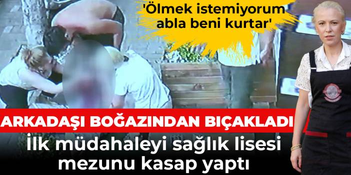 Boğazından bıçaklanan gence ilk yardımı sağlık lisesi mezunu kasap yaptı