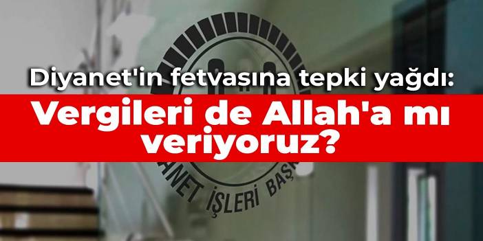 Diyanet'in fetvasına tepki yağdı: Vergileri de Allah'a mı veriyoruz?