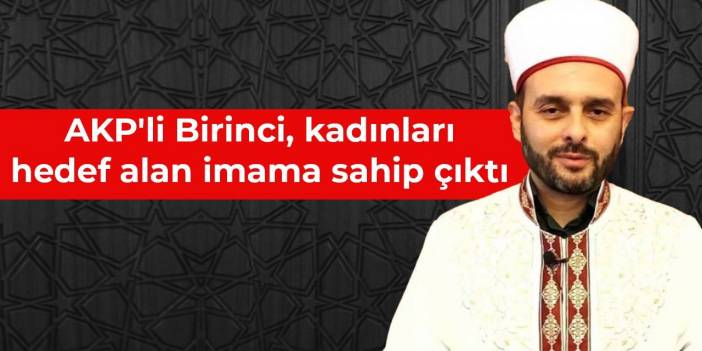 AKP'li Birinci, kadınları hedef alan imama sahip çıktı