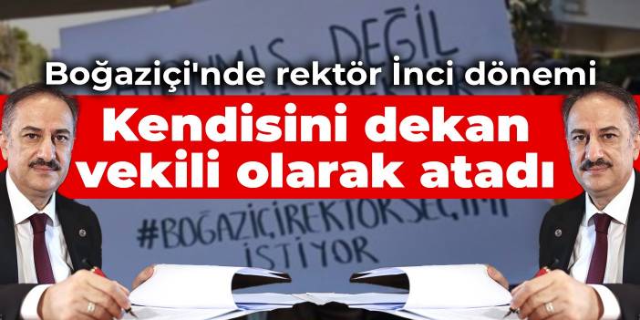 Boğaziçi'nde iç atamalarda rektör İnci dönemi: Kendisini dekan vekili olarak atadı