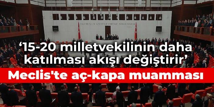 Meclis'te aç-kapa muamması: 15-20 milletvekilinin daha katılması akışı değiştirir