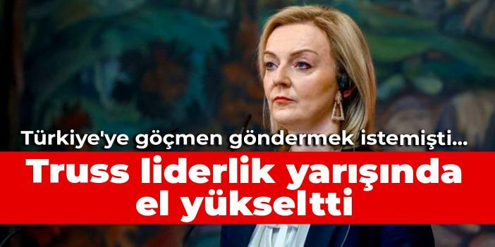 Türkiye'ye göçmen göndermek istemişti... Truss liderlik yarışında el yükseltti