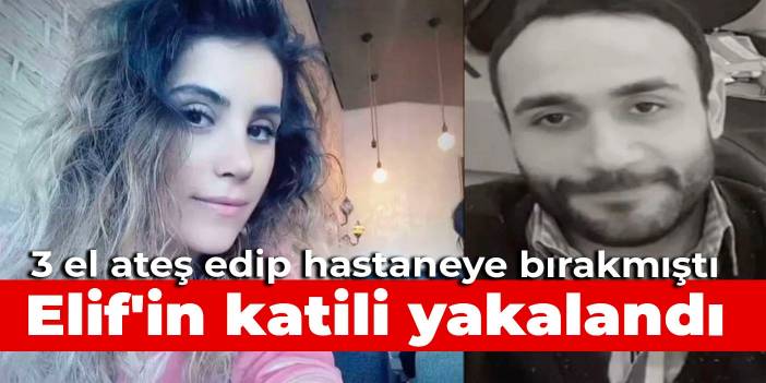 3 el ateş edip hastaneye bırakmıştı: Elif'in katili yakalandı