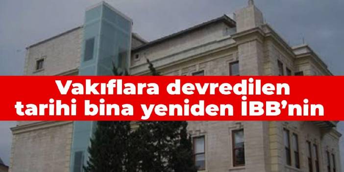 Vakıflara devredilen tarihi bina yeniden İBB’nin