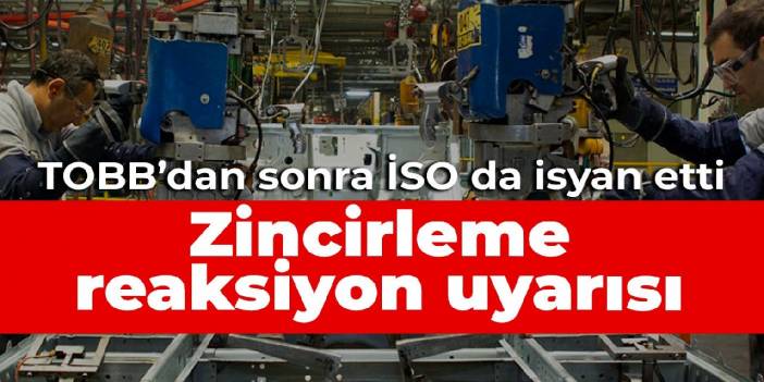 TOBB’dan sonra İSO da isyan etti: Zincirleme reaksiyon uyarısı