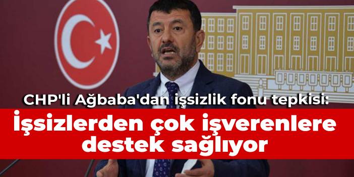 CHP'li Ağbaba'dan işsizlik fonu tepkisi: İşsizlerden çok işverenlere destek sağlıyor