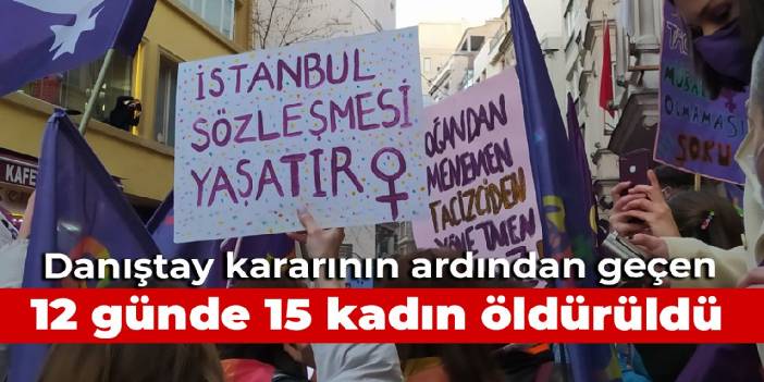 Danıştay'ın İstanbul Sözleşmesi kararının ardından geçen 12 günde 15 kadın öldürüldü