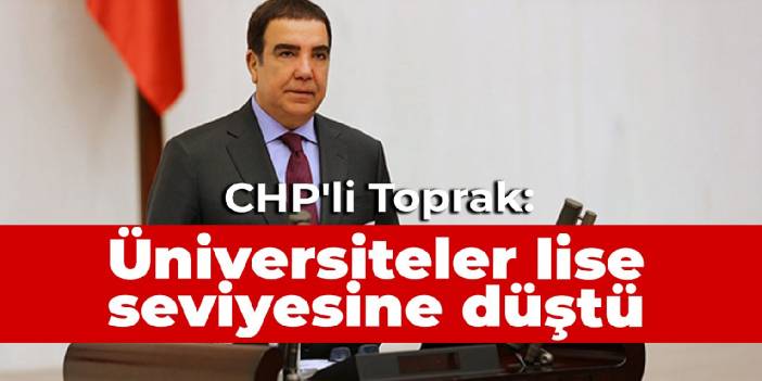 CHP'li Toprak'tan iktidara eğitim sistemi eleştirisi: Üniversiteler lise seviyesine düştü