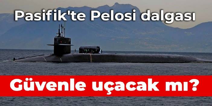 Pasifik'te Pelosi dalgası: Güvenle uçacak mı?