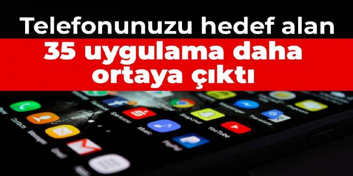 Telefonunuzu hedef alan 35 uygulama daha ortaya çıktı