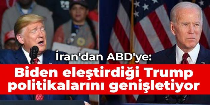 İran'dan ABD'ye: Biden eleştirdiği Trump politikalarını genişletiyor