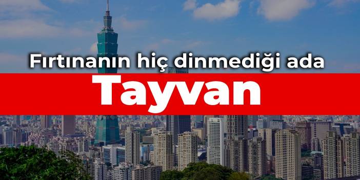 Fırtınanın hiç dinmediği ada: Tayvan