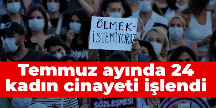 Temmuz ayında 24 kadın cinayeti işlendi