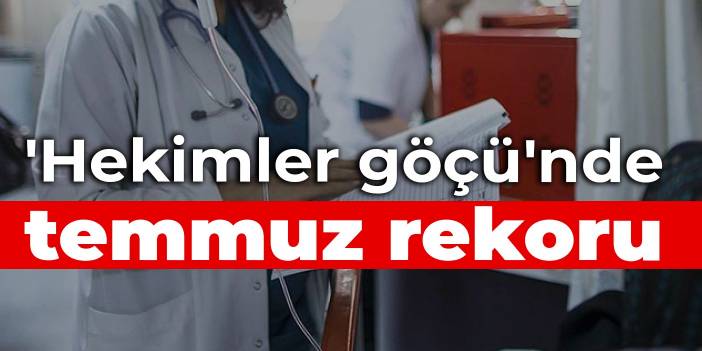 'Hekimler göçü'nde temmuz rekoru