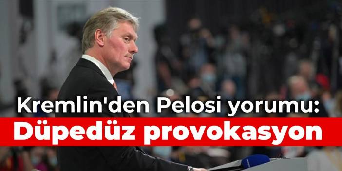 Kremlin'den Pelosi yorumu: Düpedüz provokasyon