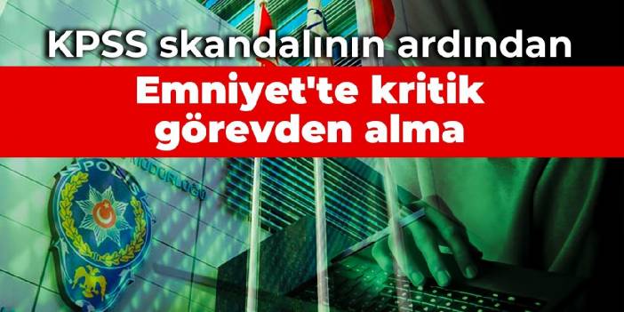 KPSS skandalının ardından Emniyet'te kritik görevden alma