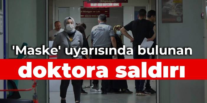 'Maske' uyarısında bulunan doktora saldırı