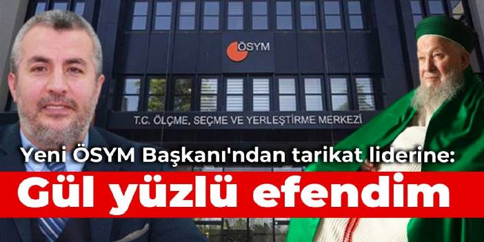 Yeni ÖSYM Başkanı'ndan tarikat liderine: Gül yüzlü efendim