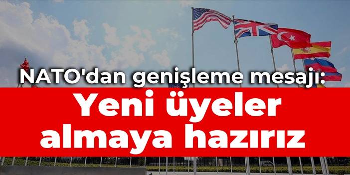 NATO'dan genişleme mesajı: Yeni üyeler almaya hazırız