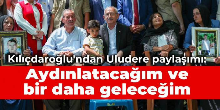 Kılıçdaroğlu'ndan Uludere paylaşımı: Aydınlatacağım ve bir daha geleceğim