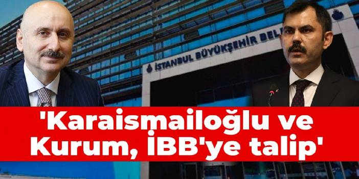 'Karaismailoğlu ve Kurum, İBB'ye talip'