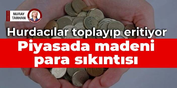 Hurdacılar toplayıp eritiyor: Piyasada madeni para sıkıntısı