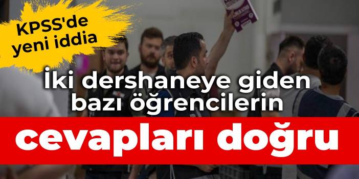 KPSS'de yeni iddia: İki dershaneye giden bazı öğrencilerin cevapları doğru