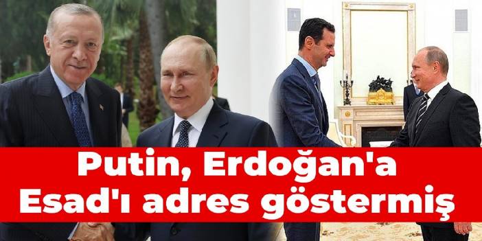 Putin, Erdoğan'a Esad'ı adres göstermiş