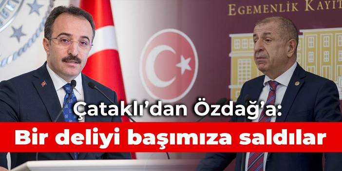 Çataklı'dan Özdağ'a: Bir deliyi başımıza saldılar