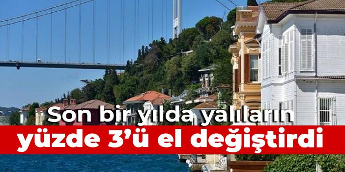 Son 1 yılda yalıların yüzde 3'ü el değiştirdi