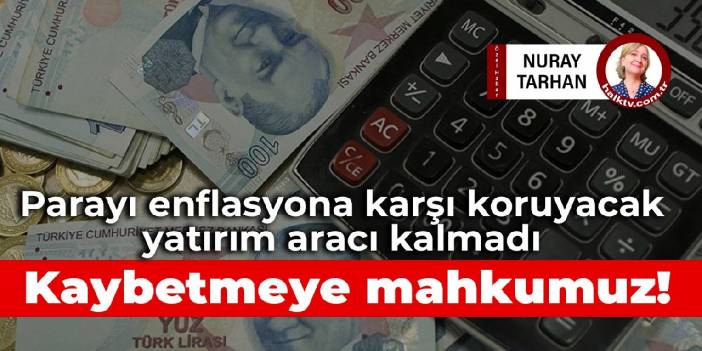 Parayı enflasyona karşı koruyacak yatırım aracı kalmadı: Kaybetmeye mahkumuz!