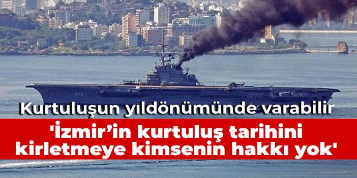 Asbestli gemi İzmir'in kurtuluşunun yıldönümünde varabilir: İzmir’in kurtuluş tarihini kirletmeye kimsenin hakkı yok