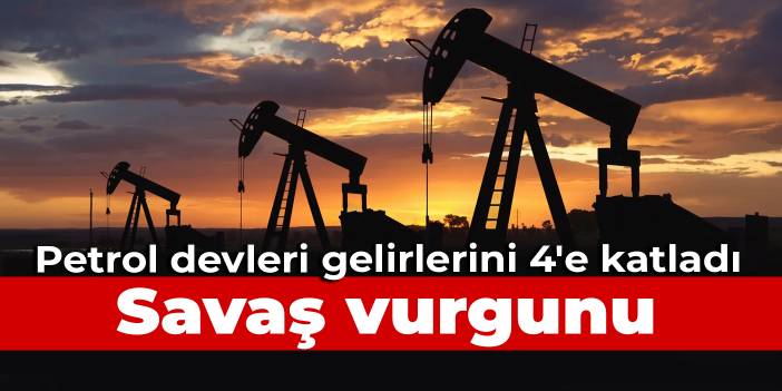 Savaş vurgunu: Rusya-Ukrayna savaşı sonrası petrol devleri gelirlerini 4'e katladı