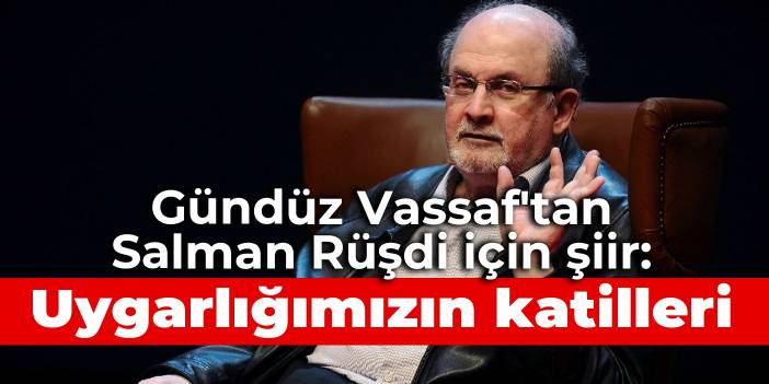 Gündüz Vassaf'tan Salman Rüşdi için şiir: Uygarlığımızın katilleri