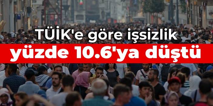 TÜİK'e göre işsizlik yüzde 10.6'ya düştü