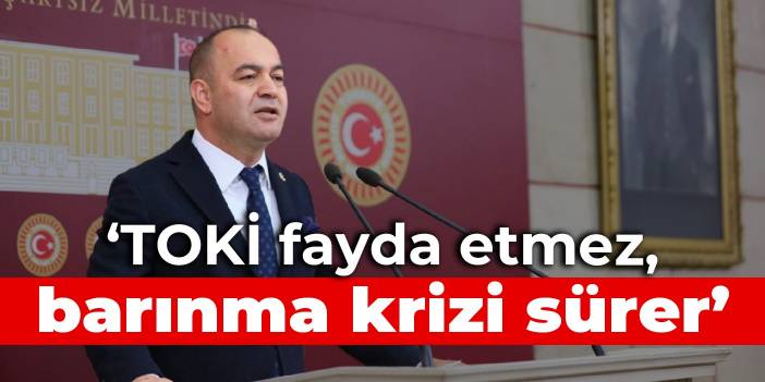 CHP'li Karabat: TOKİ fayda etmez, barınma krizi sürer