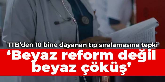 TTB’den 10 bine dayanan tıp sıralamasına tepki: Beyaz reform değil beyaz çöküş