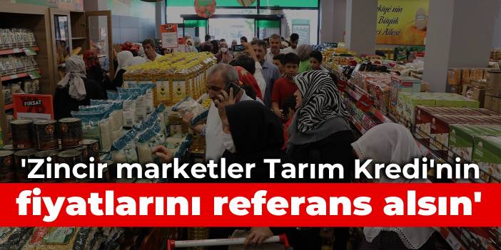 'Zincir marketler Tarım Kredi'nin fiyatlarını referans alsın'