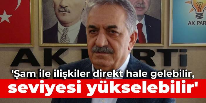 'Şam ile ilişkiler direkt hale gelebilir, seviyesi yükselebilir'