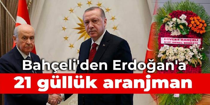 Bahçeli'den Erdoğan'a 21 güllük aranjman