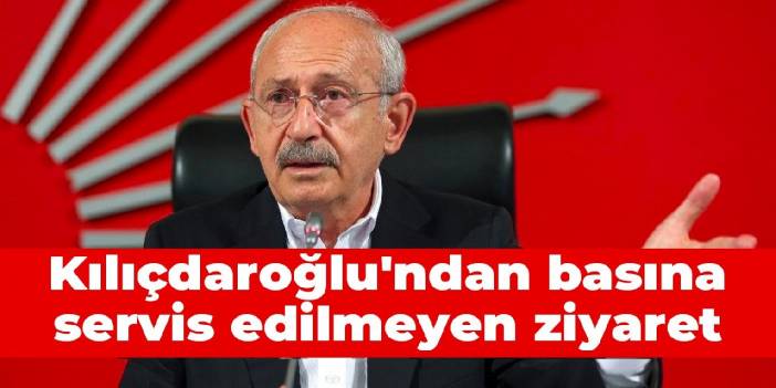 Kılıçdaroğlu'ndan basına servis edilmeyen ziyaret